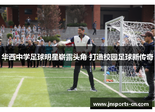 华西中学足球明星崭露头角 打造校园足球新传奇
