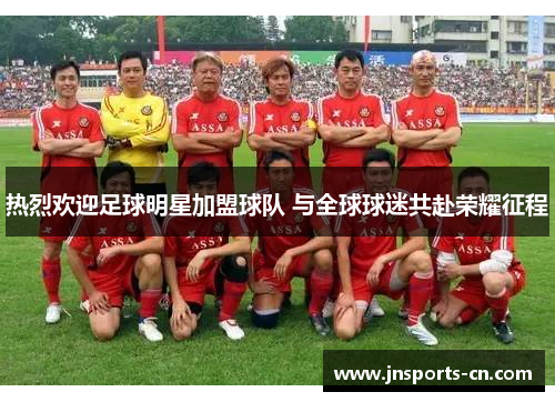 热烈欢迎足球明星加盟球队 与全球球迷共赴荣耀征程