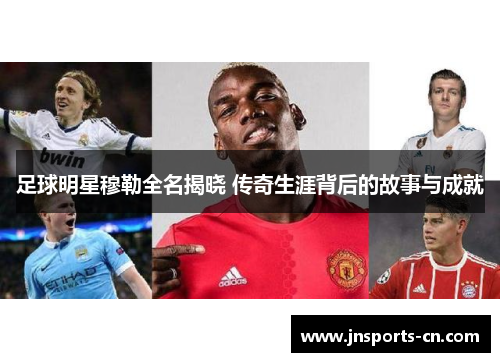 足球明星穆勒全名揭晓 传奇生涯背后的故事与成就