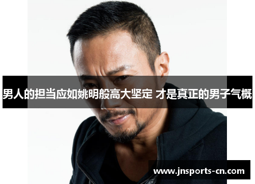 男人的担当应如姚明般高大坚定 才是真正的男子气概