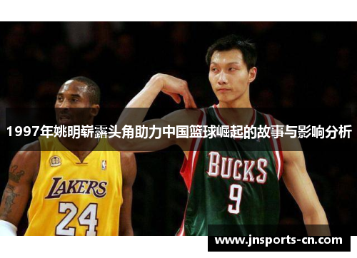 1997年姚明崭露头角助力中国篮球崛起的故事与影响分析