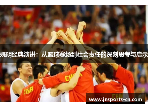 姚明经典演讲：从篮球赛场到社会责任的深刻思考与启示