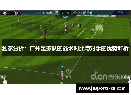 独家分析：广州足球队的战术对比与对手的优势解析