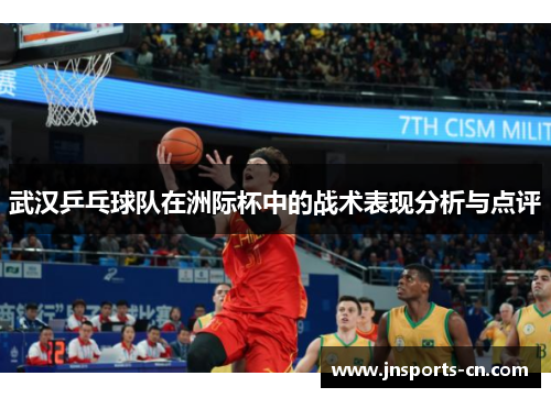 武汉乒乓球队在洲际杯中的战术表现分析与点评