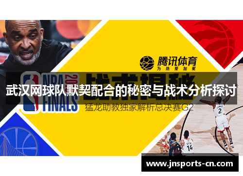 武汉网球队默契配合的秘密与战术分析探讨