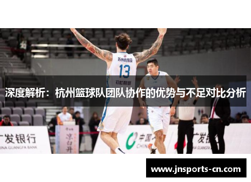 深度解析：杭州篮球队团队协作的优势与不足对比分析