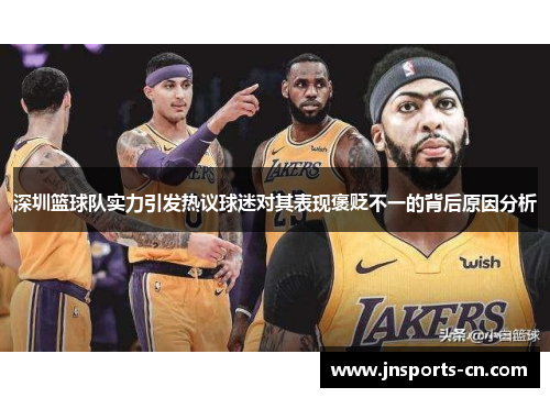 深圳篮球队实力引发热议球迷对其表现褒贬不一的背后原因分析