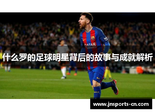 什么罗的足球明星背后的故事与成就解析