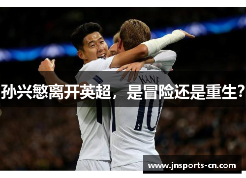 孙兴慜离开英超，是冒险还是重生？