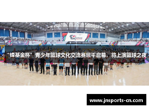 “锋基金杯”青少年篮球文化交流赛恩平启幕，将上演篮球之夜